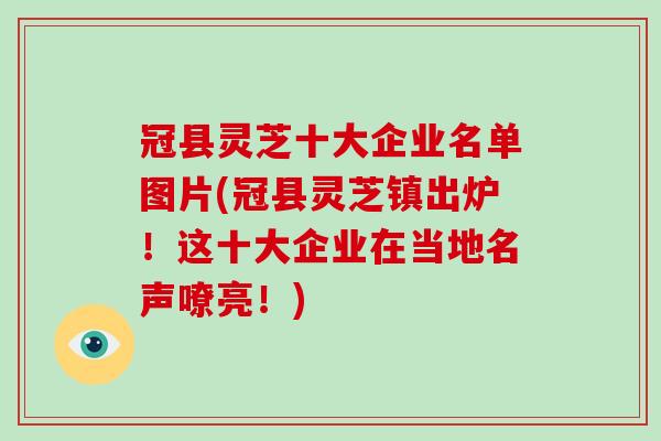 冠县灵芝十大企业名单图片(冠县灵芝镇出炉!这十大企业在当地名声嘹亮!) 冠县灵芝十大企业名单图片(冠县灵芝镇出炉!这十大企业在当地名声嘹亮!)