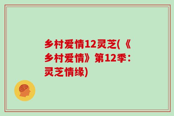 乡村爱情12灵芝(《乡村爱情》第12季：灵芝情缘)