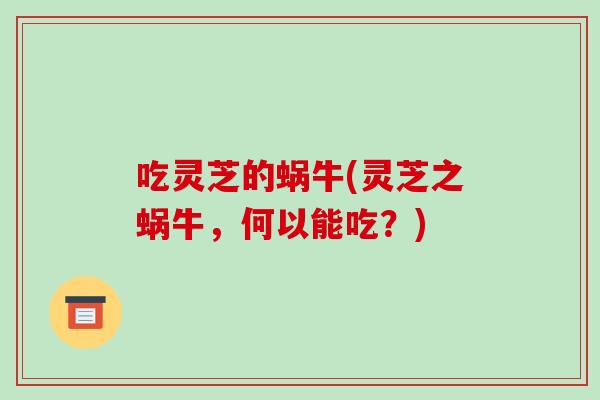 吃灵芝的蜗牛(灵芝之蜗牛，何以能吃？)