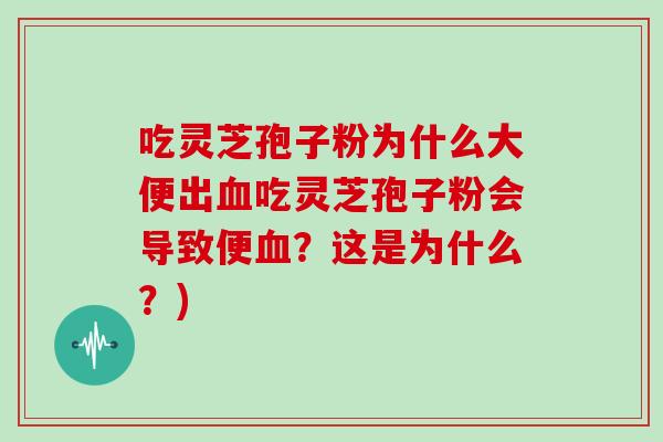 吃灵芝孢子粉为什么大便出吃灵芝孢子粉会导致便？这是为什么？)