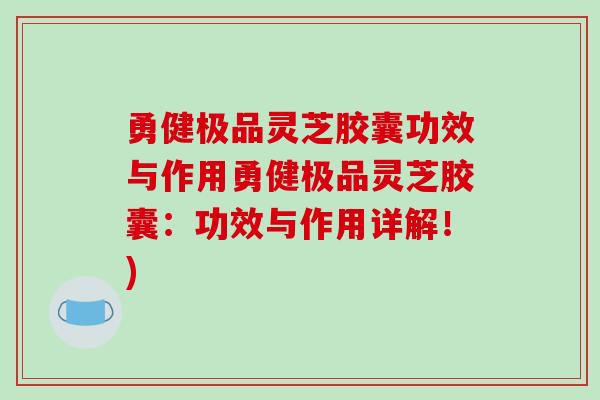 勇健极品灵芝胶囊功效与作用勇健极品灵芝胶囊：功效与作用详解！)