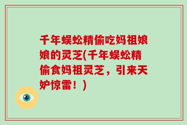 千年蜈蚣精偷吃妈祖娘娘的灵芝(千年蜈蚣精偷食妈祖灵芝，引来天妒惊雷！)