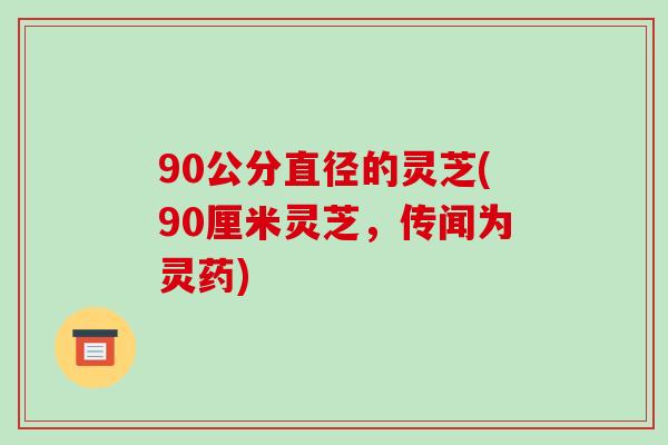 90公分直径的灵芝(90厘米灵芝,传闻为灵药) 90公分直径的灵芝(90厘米灵芝,传闻为灵药)