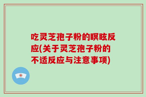 吃灵芝孢子粉的瞑眩反应(关于灵芝孢子粉的不适反应与注意事项)