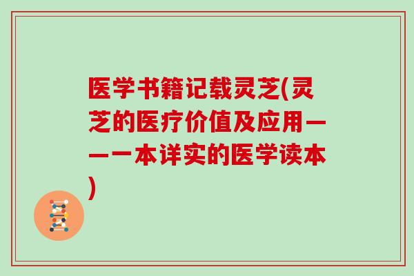 医学书籍记载灵芝(灵芝的医疗价值及应用——一本详实的医学读本)