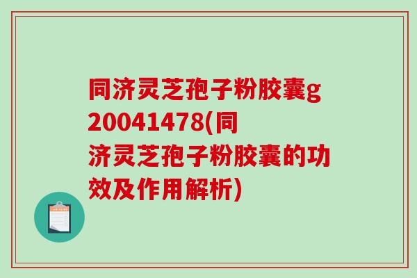 同济灵芝孢子粉胶囊g20041478(同济灵芝孢子粉胶囊的功效及作用解析) 同济灵芝孢子粉胶囊g20041478(同济灵芝孢子粉胶囊的功效及作用解析)