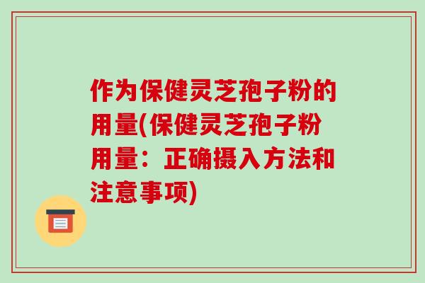作为保健灵芝孢子粉的用量(保健灵芝孢子粉用量：正确摄入方法和注意事项)