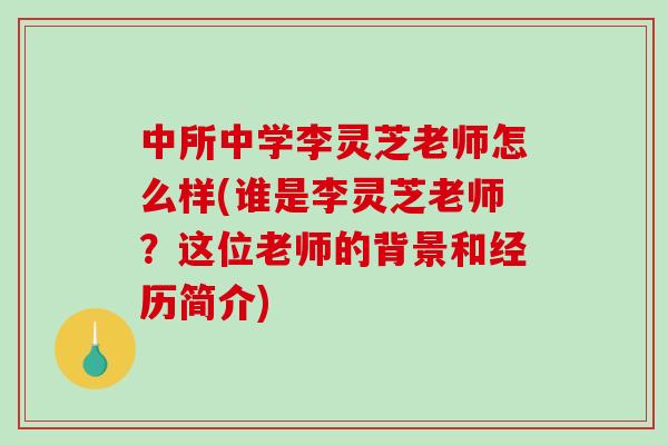 中所中学李灵芝老师怎么样(谁是李灵芝老师？这位老师的背景和经历简介)