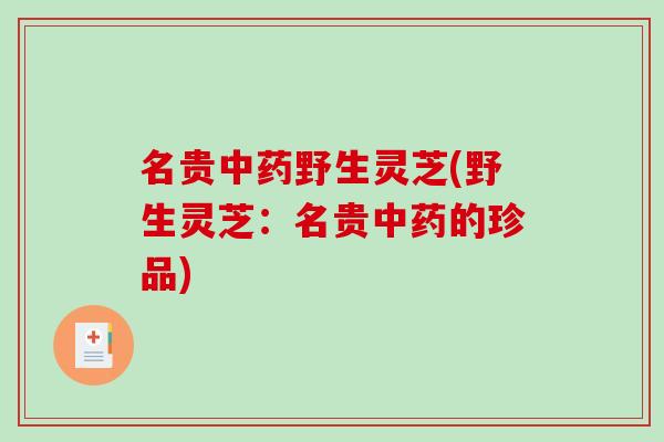 名贵野生灵芝(野生灵芝：名贵的珍品)
