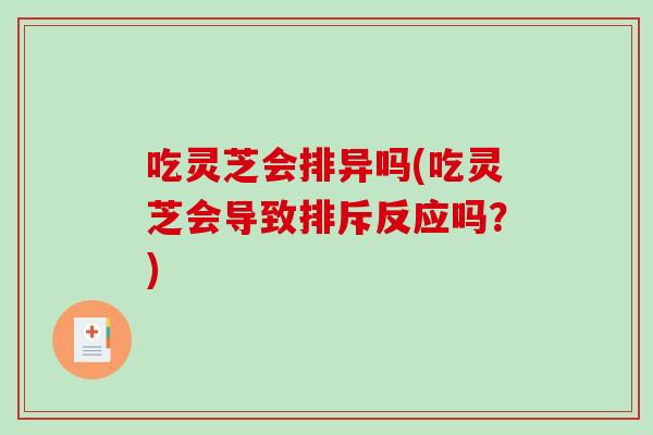 吃灵芝会排异吗(吃灵芝会导致排斥反应吗？)