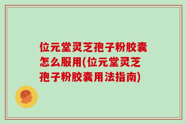 位元堂灵芝孢子粉胶囊怎么服用(位元堂灵芝孢子粉胶囊用法指南)