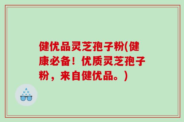 健优品灵芝孢子粉(健康必备！优质灵芝孢子粉，来自健优品。)