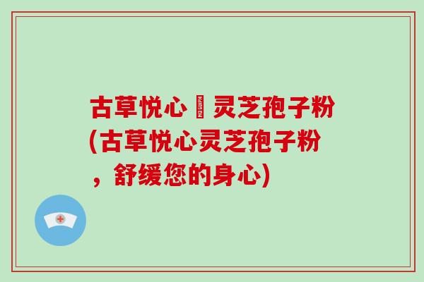 古草悦心當灵芝孢子粉(古草悦心灵芝孢子粉，舒缓您的身心)