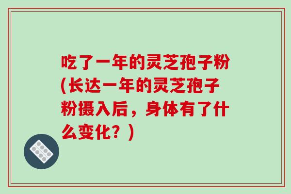 吃了一年的灵芝孢子粉(长达一年的灵芝孢子粉摄入后，身体有了什么变化？)