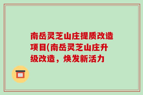南岳灵芝山庄提质改造项目(南岳灵芝山庄升级改造，焕发新活力