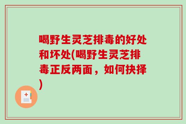 喝野生灵芝的好处和坏处(喝野生灵芝正反两面，如何抉择)