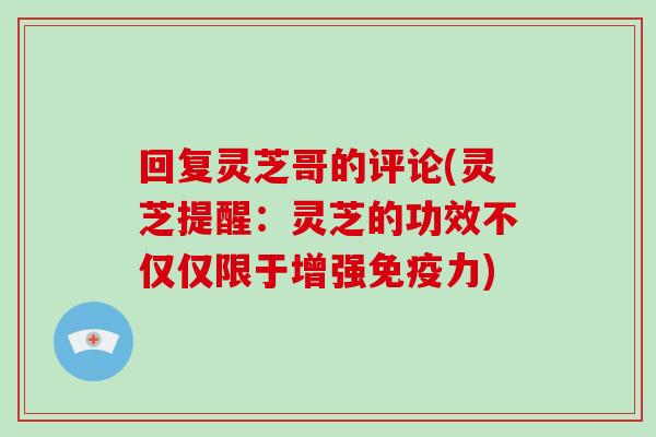 回复灵芝哥的评论(灵芝提醒:灵芝的功效不仅仅限于增强免疫力) 回复灵芝哥的评论(灵芝提醒:灵芝的功效不仅仅限于增强免疫力)