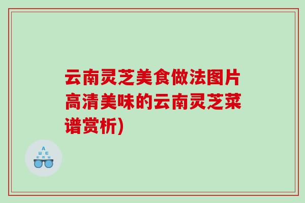 云南灵芝美食做法图片高清美味的云南灵芝菜谱赏析)