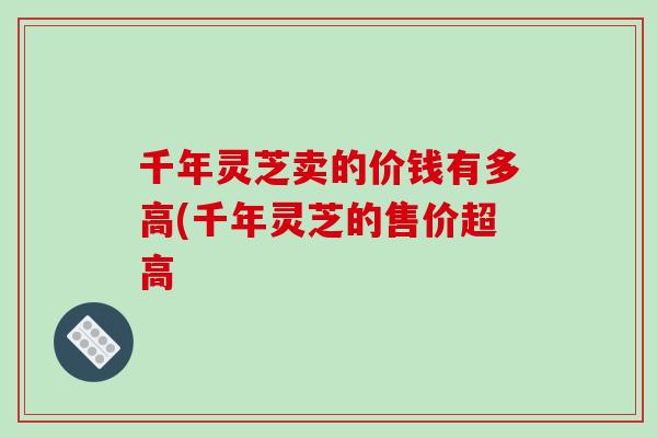 千年灵芝卖的价钱有多高(千年灵芝的售价超高