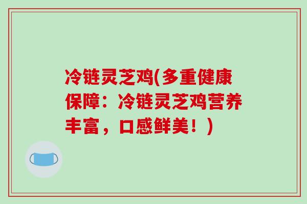 冷链灵芝鸡(多重健康保障:冷链灵芝鸡营养丰富,口感鲜美!) 冷链灵芝鸡(多重健康保障:冷链灵芝鸡营养丰富,口感鲜美!)
