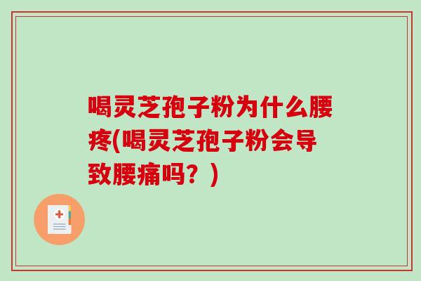 喝灵芝孢子粉为什么腰疼(喝灵芝孢子粉会导致腰痛吗？)