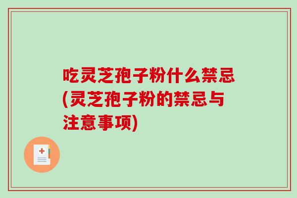 吃灵芝孢子粉什么禁忌(灵芝孢子粉的禁忌与注意事项)