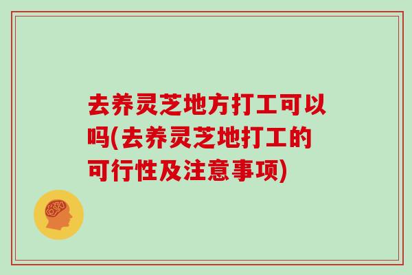 去养灵芝地方打工可以吗(去养灵芝地打工的可行性及注意事项)