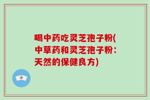 喝吃灵芝孢子粉(中草药和灵芝孢子粉：天然的保健良方)