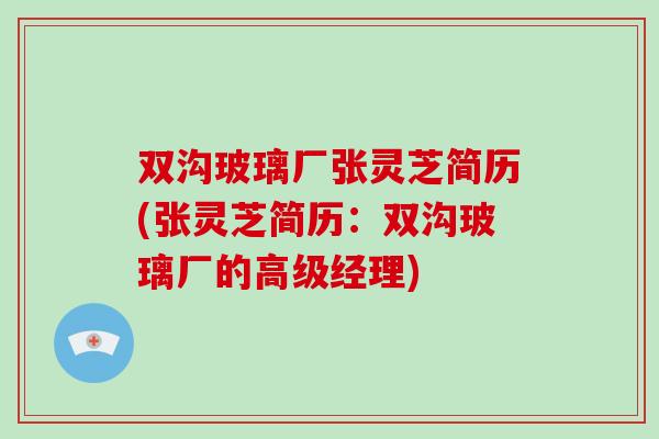 双沟玻璃厂张灵芝简历(张灵芝简历:双沟玻璃厂的高级经理) 双沟玻璃厂张灵芝简历(张灵芝简历:双沟玻璃厂的高级经理)