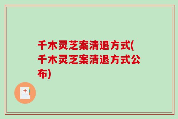 千木灵芝案清退方式(千木灵芝案清退方式公布) 千木灵芝案清退方式(千木灵芝案清退方式公布)