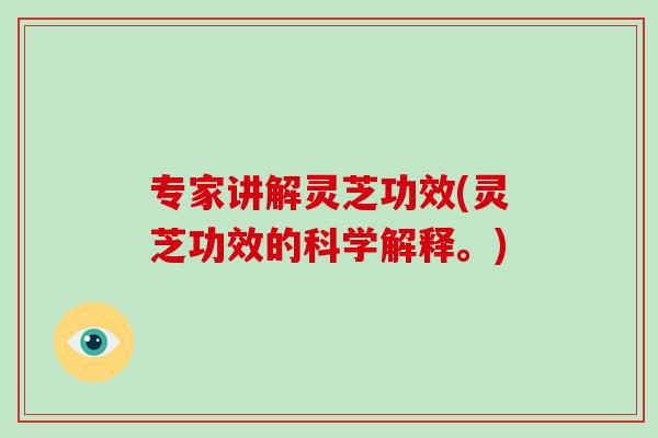 专家讲解灵芝功效(灵芝功效的科学解释。)