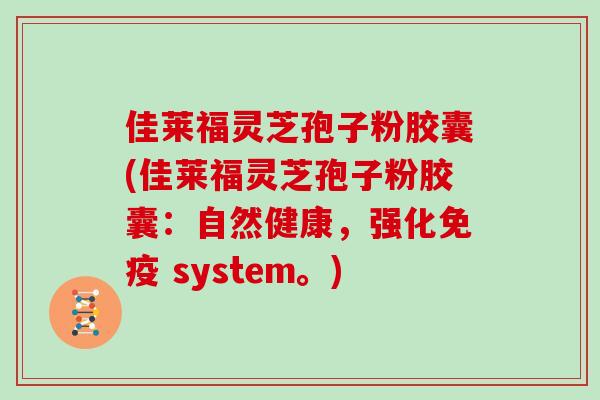 佳莱福灵芝孢子粉胶囊(佳莱福灵芝孢子粉胶囊：自然健康，强化免疫 system。)