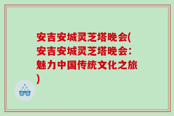 安吉安城灵芝塔晚会(安吉安城灵芝塔晚会：魅力中国传统文化之旅)