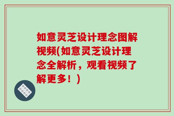 如意灵芝设计理念图解视频(如意灵芝设计理念全解析，观看视频了解更多！)
