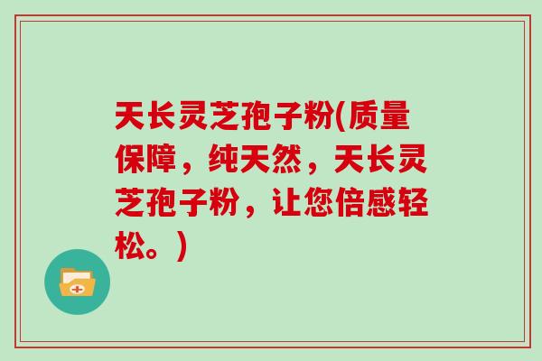 天长灵芝孢子粉(质量保障，纯天然，天长灵芝孢子粉，让您倍感轻松。)