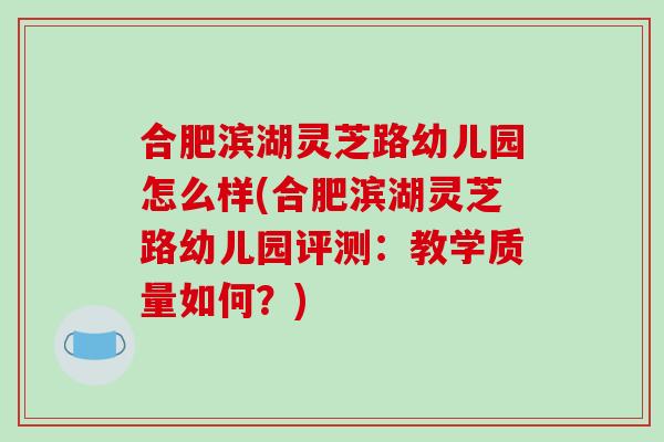 合肥滨湖灵芝路幼儿园怎么样(合肥滨湖灵芝路幼儿园评测：教学质量如何？)