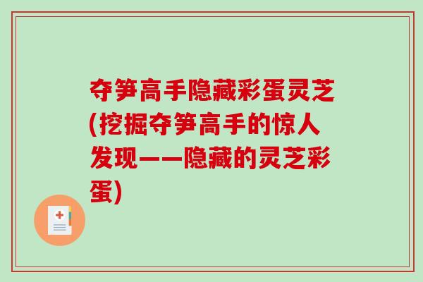 夺笋高手隐藏彩蛋灵芝(挖掘夺笋高手的惊人发现——隐藏的灵芝彩蛋)