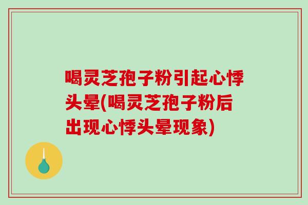 喝灵芝孢子粉引起心悸头晕(喝灵芝孢子粉后出现心悸头晕现象)