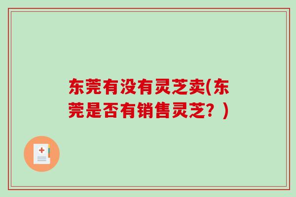 东莞有没有灵芝卖(东莞是否有销售灵芝？)