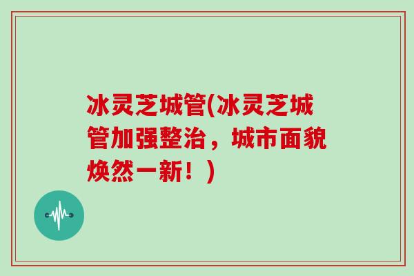 冰灵芝城管(冰灵芝城管加强整，城市面貌焕然一新！)