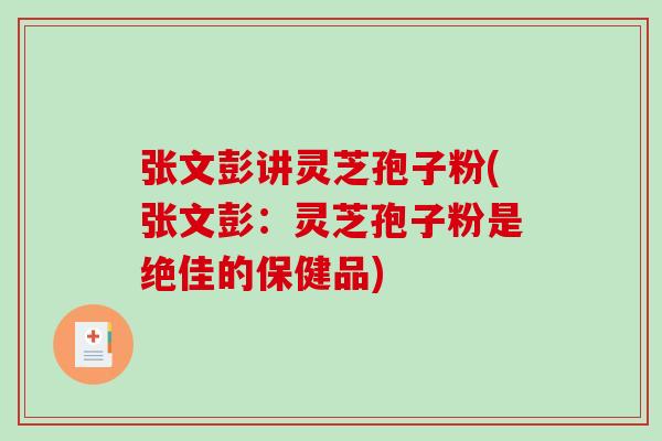 张文彭讲灵芝孢子粉(张文彭：灵芝孢子粉是绝佳的保健品)