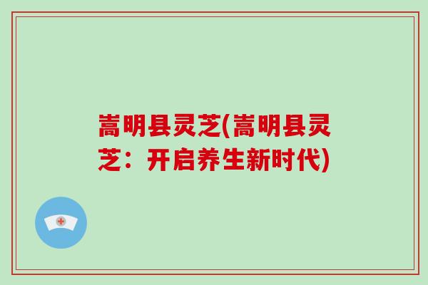 嵩明县灵芝(嵩明县灵芝：开启养生新时代)