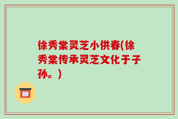 徐秀棠灵芝小供春(徐秀棠传承灵芝文化于子孙。)