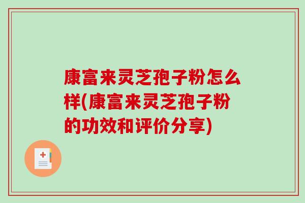 康富来灵芝孢子粉怎么样(康富来灵芝孢子粉的功效和评价分享) 康富来灵芝孢子粉怎么样(康富来灵芝孢子粉的功效和评价分享)