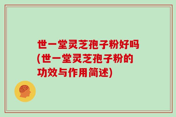 世一堂灵芝孢子粉好吗(世一堂灵芝孢子粉的功效与作用简述)
