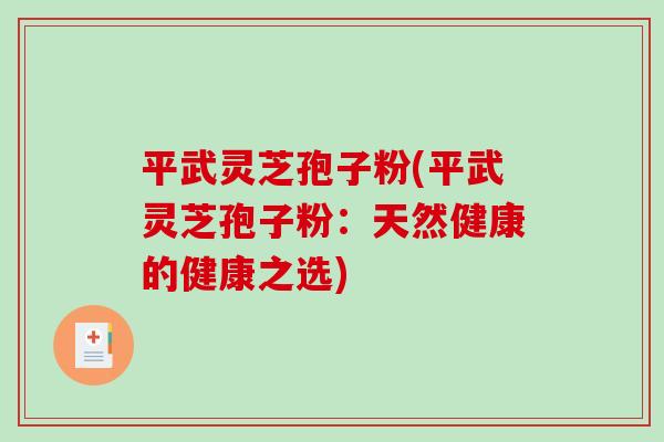 平武灵芝孢子粉(平武灵芝孢子粉：天然健康的健康之选)