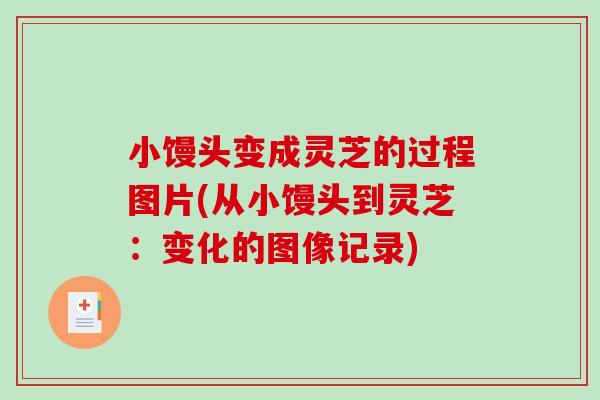 小馒头变成灵芝的过程图片(从小馒头到灵芝:变化的图像记录) 小馒头变成灵芝的过程图片(从小馒头到灵芝:变化的图像记录)
