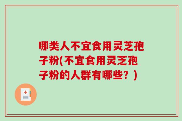 哪类人不宜食用灵芝孢子粉(不宜食用灵芝孢子粉的人群有哪些?) 哪类人不宜食用灵芝孢子粉(不宜食用灵芝孢子粉的人群有哪些?)