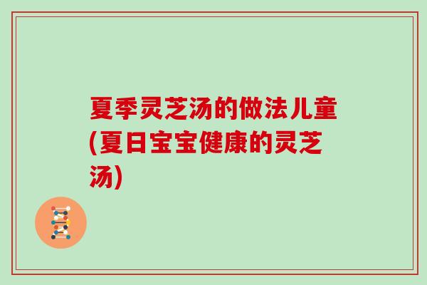 夏季灵芝汤的做法儿童(夏日宝宝健康的灵芝汤)
