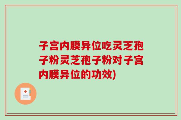 子宫内膜异位吃灵芝孢子粉灵芝孢子粉对子宫内膜异位的功效)